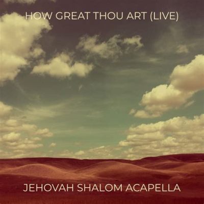 How Great Thou Art Acapella: An Exploration of its Beauty and Impact